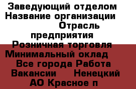 Заведующий отделом › Название организации ­ Prisma › Отрасль предприятия ­ Розничная торговля › Минимальный оклад ­ 1 - Все города Работа » Вакансии   . Ненецкий АО,Красное п.